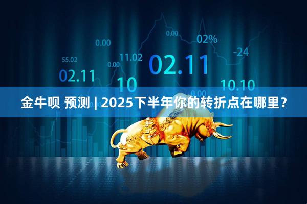 金牛呗 预测 | 2025下半年你的转折点在哪里？