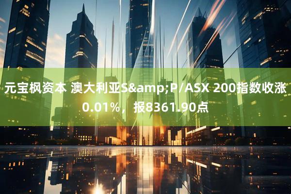 元宝枫资本 澳大利亚S&P/ASX 200指数收涨0.01%，报8361.90点