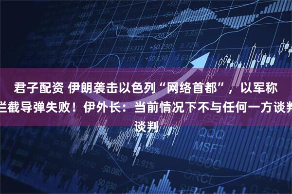 君子配资 伊朗袭击以色列“网络首都”，以军称拦截导弹失败！伊外长：当前情况下不与任何一方谈判