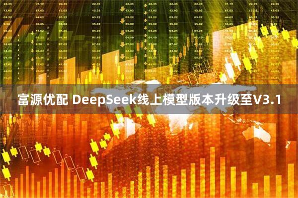 富源优配 DeepSeek线上模型版本升级至V3.1