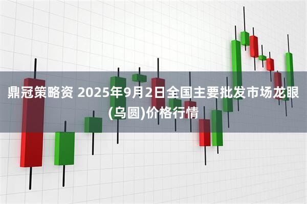 鼎冠策略资 2025年9月2日全国主要批发市场龙眼(乌圆)价格行情