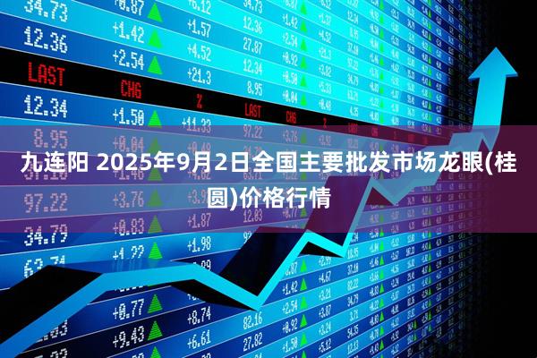 九连阳 2025年9月2日全国主要批发市场龙眼(桂圆)价格行情