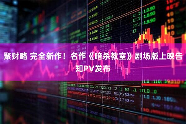 聚财略 完全新作！名作《暗杀教室》剧场版上映告知PV发布