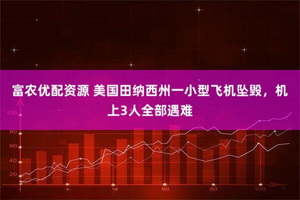 富农优配资源 美国田纳西州一小型飞机坠毁，机上3人全部遇难