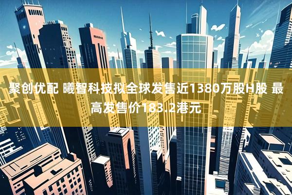 聚创优配 曦智科技拟全球发售近1380万股H股 最高发售价183.2港元